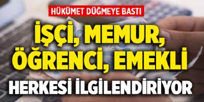 Hükümet Düğmeye Bastı! İşçi, Memur, Öğrenci, Emekli Herkesi Kapsıyo r!