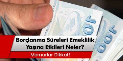 Memurların Borçlanma Sürelerinin Emeklilik Yaşına Etkileri Nelerdir?