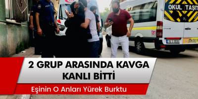 Bursa'da İki Grup Arasındaki Kavga Kanlı Bitti! 'Eşinin O Anları Yürek Burktu'