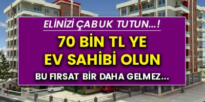 Elinizi çabuk tutun! 70 bin liraya ev sahibi olun, Bu fırsat bir daha gelmez..