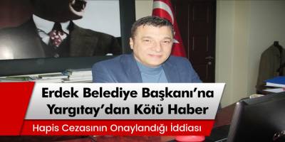 Erdek Belediye Başkanı Hüseyin Sarı’ya Yargıtay’dan kötü haber