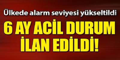 Ülkede Alarm Altı ay acil durum ilan edildi!