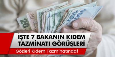 İşte 7 Bakanın Kıdem Tazminatı Hakkındaki Görüşleri!