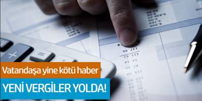 Vatandaşa yine kötü haber... Yeni vergiler yolda!