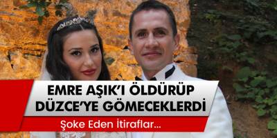 Şok Edici İtiraflar... Eski Futbolcu Emre Aşık'ı Öldürüp Düzce'ye Gömeceklerdi