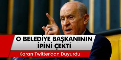 MHP Lideri Devlet Bahçeli, O Belediye Başkanının Fişini Çekti