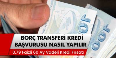 Yüzde 0,79 Faizli, 60 Ay Vadeli Borç Transferi Kredisi! Borç Transferi Kredisi Başvurusu Nasıl Yapılır?