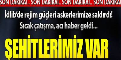 Çatışma! çıktı idlib'de Şehitlerimiz var