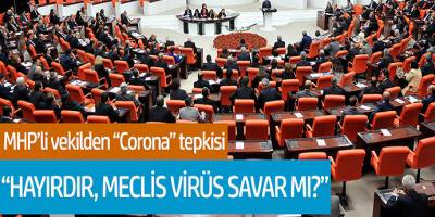 MHP'li vekilden Corona tepkisi! 'Hayırdır, Meclis Virüs Savar mı?'