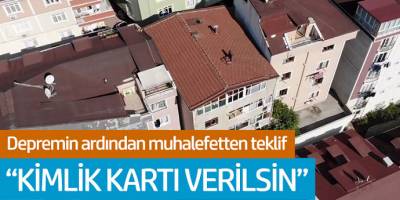 Depremin ardından muhalefetten teklif: 'Kimlik kartı verilsin'