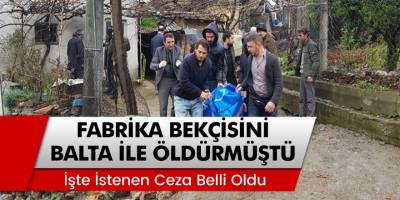 Fabrika Bekçisi Süleyman Kıran'ı Balta İle Öldüren Sanığa İstenen Ceza Belli Oldu