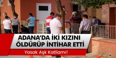 Adana'da Yasak Aşk Katliamı! İki Kızını Öldürüp İntihar Etti...