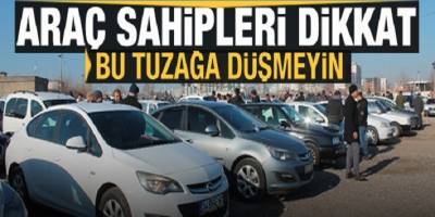 Araç sahipleri dikkat! Bu tuzağa düşmeyin