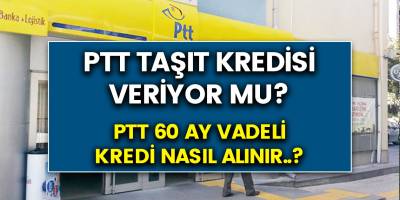 PTT’den şok kredi kararı! PTT 60 ay vadeli taşıt kredisi veriyor mu? Faiz oranları nedir?