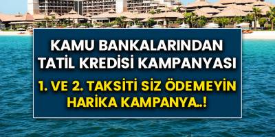 Vakıfbank, Halkbank, Ziraat Bankası'ndan tatil kredisi kampanyası..! İlk 2 taksiti siz ödemeyin..!