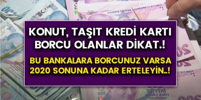Kredi kartı, Taşıt, Konut Kredi Borçları Olanlara müjde..! Borçlar 2020 Sonuna Kadar Ertelenecek.