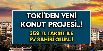 TOKİ'den yeni konut proje müjdesi geldi..! 359 TL’ye ev sahibi olabilirsiniz..!