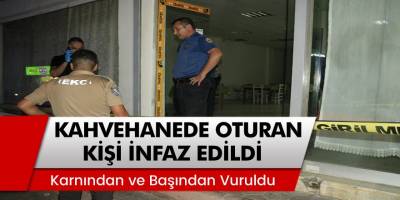 Adana’da Kıraathanede oturan kişi başından vurularak infaz edildi