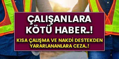 Çalışanlara kötü haber..! Kısa çalışma ve nakdi destekten yararlananlara ceza geliyor..!