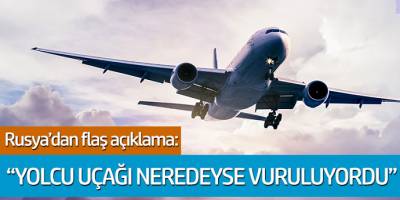 Rusya'dan flaş açıklama: 'Yolcu uçağı neredeyse vuruluyordu'