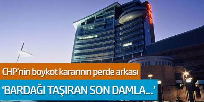 CHP'nin boykot kararının perde arkası! 'Bardağı taşıran son damla...'