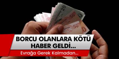 Dikkat Borcu Olanlara Kötü Haber Geldi! Evrağa Gerek Kalmadan...