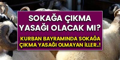 Kurban bayramında sokağa çıkma yasağı olacak mı? İşte sokağa çıkma yasağı olmayan iller..!
