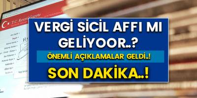 Vergi sicil affı mı geliyor..! Son dakika önemli açıklamalar geldi..!