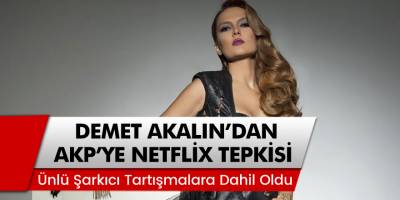 Ünlü Şarkıcı Demet Akanalın'dan AKP'ye Netflix Tepkisi