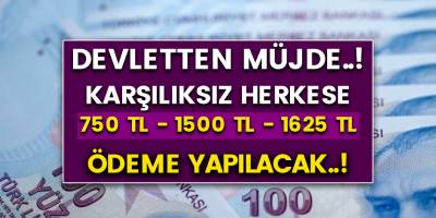 Devletten Herkese Karşılıksız 750 TL - 1500 TL - 1625 TL Ödeme Yapılacak
