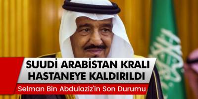 Suudi Arabistan Kralı Selman Bin Abdulaziz Hastaneye Kaldırıldı... İşte sağlık Durumu
