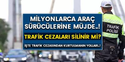 Milyonlarca araç sürücülerine müjde..! Trafik cezaları silinir mi? Bu cezaları nasıl az ödersiniz..!