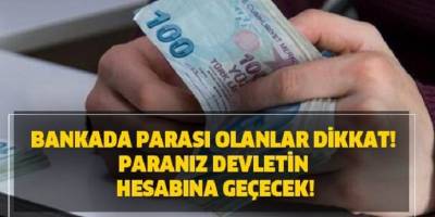 Bankada parası olan milyonlarca kişiyi ilgilendiriyor Paranız devletin hesabına geçecek!