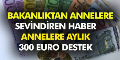 Bakanlıktan annelere sevindiren haber geldi! Çalışan annelere aylık 300 Euro Destek!
