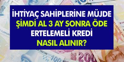 İhtiyaç Sahiplerine Büyük Destek… Şimdi Al 3 Ay Sonra Öde! Ertelemeli Kredi Nasıl Alınır?