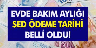 Resmi Açıklama Geldi! Evde Bakım Aylığı ve SED ödemeleri için tarih verildi!