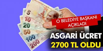 Müjde Asgari Ücret 2 Bin 700 TL Oldu! O Belediye Başkanı açıkladı! İşte detaylar