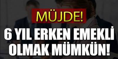 Müjde Geldi! 6 Yıl Erken Emekli Olacaksınız