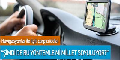 Navigasyonlar ile ilgili çarpıcı iddia! 'Şimdi de bu yöntemle mi millet soyuluyor?'