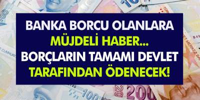 Bankaya borcu olan kişiler için müjde... Bu bankalara olan borçların tamamı devlet tarafından ödenecek...