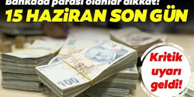 Bankada parası olanlar dikkat! Hesabınızda 15 Haziran'a kadar?
