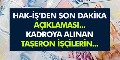 Hak-İş'den Son Dakika Taşeron Açıklaması! Kadroya Alınan Taşeron İşçilerin...