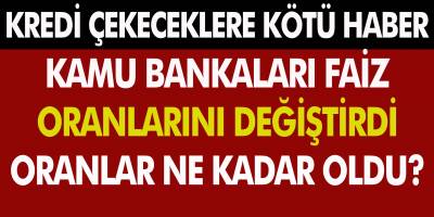 Kredi Çekeceklere Kötü Haber! Kamu Bankaları Faiz Oranlarını Değiştirdi... Konu ve İhtiyaç Kredisi Faiz Oranları
