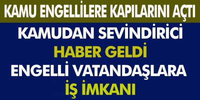 Kamudan Sevindirici Haber Geldi! Engelli Vatandaşlara İş İmkanı…