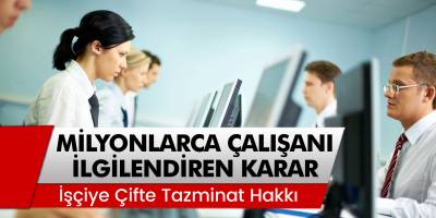 Milyonlarca Çalışanı İlgilendiren Karar! Çifte Tazminat Alabilirsiniz...