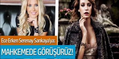 Ece Erken, Serenay Sarıkaya'ya: Mahkemede görüşürüz!