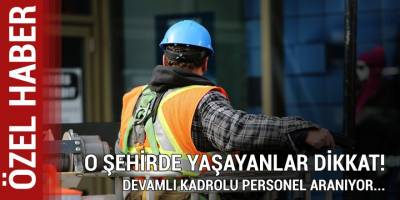 O Şehirde Yaşayanlar Dikkat! Devamlı Kadrolu Personel Aranıyor…