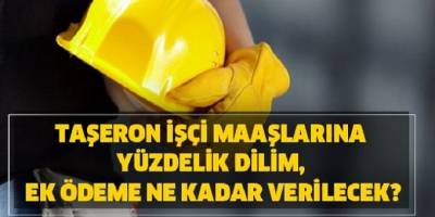 taşeron işçi maaşlarına yüzdelik dilim, ek ödeme kaç TL verilecek? Zam yapılacak mı?