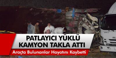 Erzurum'da Patlayıcı Yüklü Kamyon Takla Attı! Araçta Bulunan Kişiler Hayatını Kaybetti