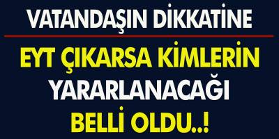 EYT’den Etkilenen Vatandaşların Dikkatine! EYT Çıkarsa Kimlerin Yararlanacağı Belli Oldu…